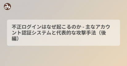 不正ログインはなぜ起こるのか - 主なアカウント認証システムと代表的な攻撃手法（後編）