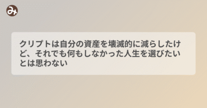 クリプトは自分の資産を壊滅的に減らしたけど、それでも何もしなかった人生を選びたいとは思わない