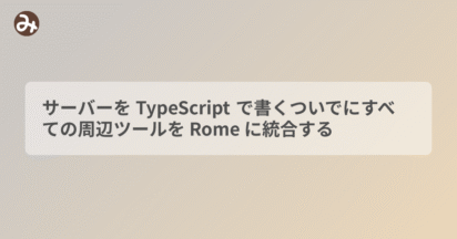 サーバーを TypeScript で書くついでにすべての周辺ツールを Rome に統合する