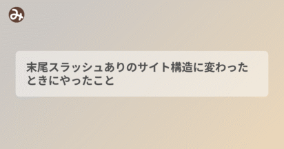 末尾スラッシュありのサイト構造に変わったときにやったこと